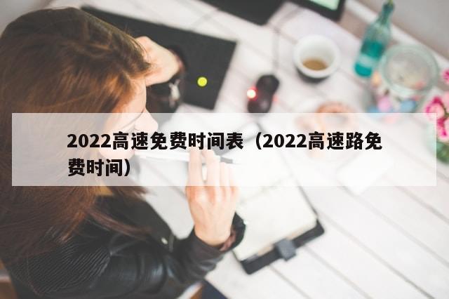 2022高速免费时间表(2022高速路免费时间)