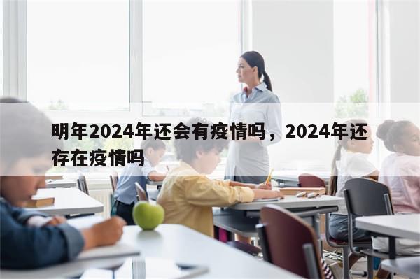明年2024年还会有疫情吗，2024年还存在疫情吗