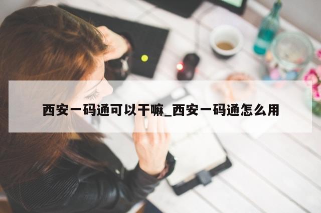 西安一码通可以干嘛_西安一码通怎么用