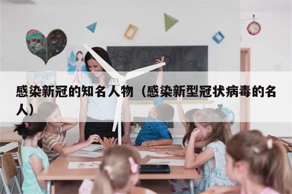 感染新冠的知名人物（感染新型冠状病毒的名人）