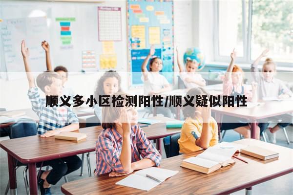 顺义多小区检测阳性/顺义疑似阳性