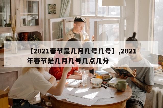 【2021春节是几月几号几号】,2021年春节是几月几号几点几分