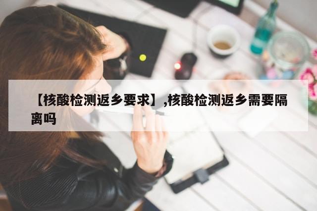 【核酸检测返乡要求】,核酸检测返乡需要隔离吗