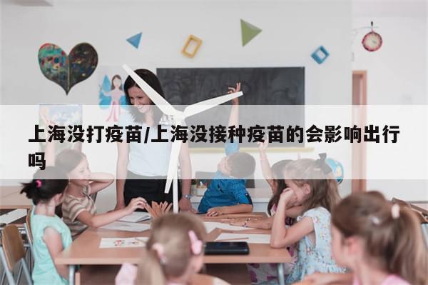 上海没打疫苗/上海没接种疫苗的会影响出行吗