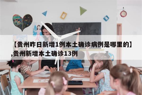 【贵州昨日新增1例本土确诊病例是哪里的】,贵州新增本土确诊13例