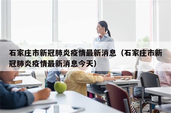 石家庄市新冠肺炎疫情最新消息（石家庄市新冠肺炎疫情最新消息今天）