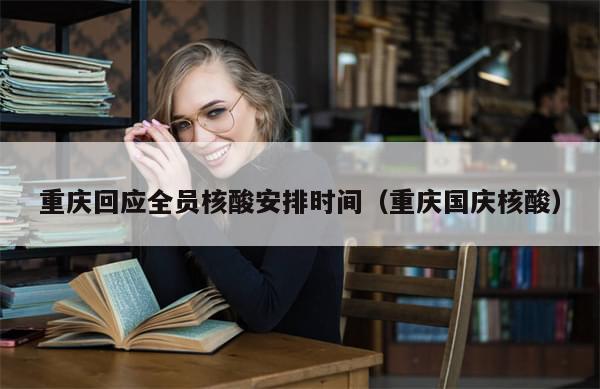 重庆回应全员核酸安排时间（重庆国庆核酸）