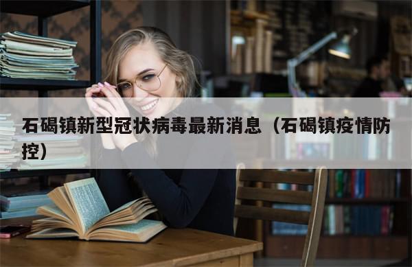 石碣镇新型冠状病毒最新消息（石碣镇疫情防控）