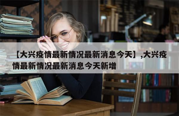 【大兴疫情最新情况最新消息今天】,大兴疫情最新情况最新消息今天新增