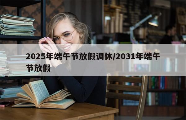2025年端午节放假调休/2031年端午节放假