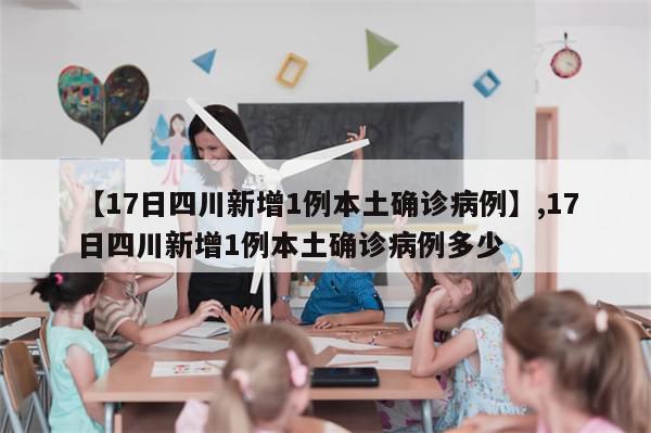 【17日四川新增1例本土确诊病例】,17日四川新增1例本土确诊病例多少