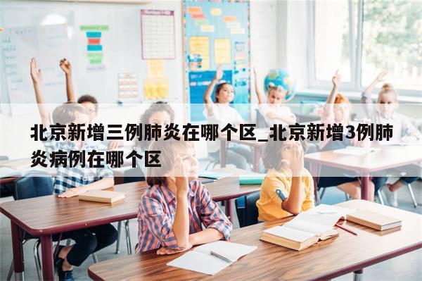 北京新增三例肺炎在哪个区_北京新增3例肺炎病例在哪个区